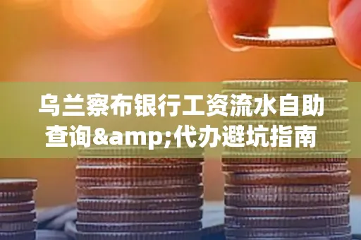 乌兰察布银行工资流水自助查询&代办避坑指南｜全网最全攻略