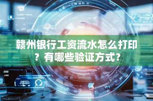 赣州银行工资流水怎么打印？有哪些验证方式？
