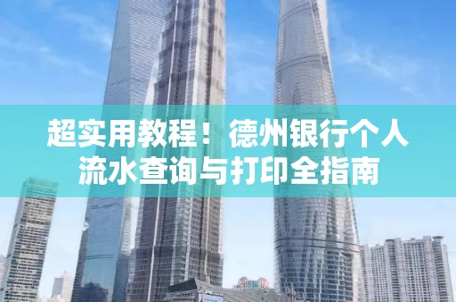 超实用教程！德州银行个人流水查询与打印全指南