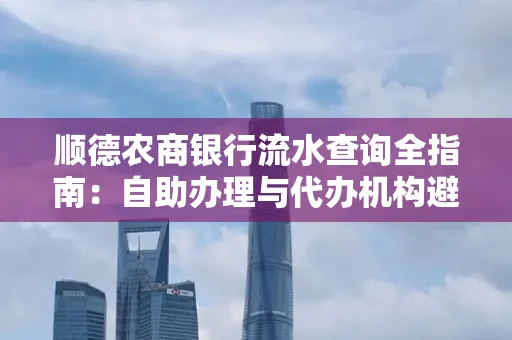 顺德农商银行流水查询全指南：自助办理与代办机构避坑手册