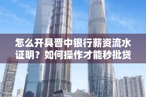 怎么开具晋中银行薪资流水证明？如何操作才能秒批贷款？