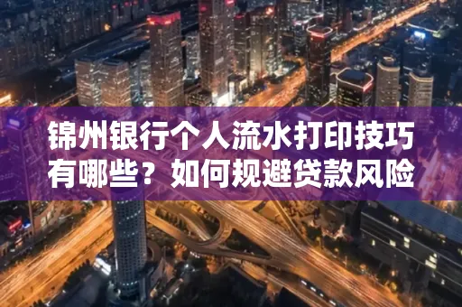 锦州银行个人流水打印技巧有哪些？如何规避贷款风险？