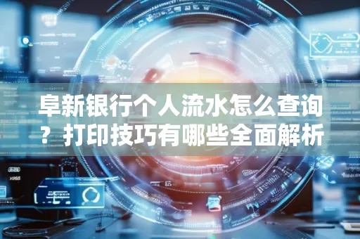 阜新银行个人流水怎么查询？打印技巧有哪些全面解析