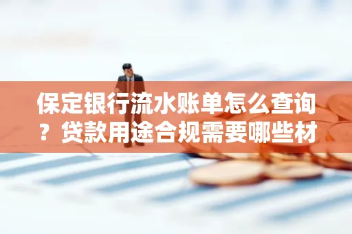 保定银行流水账单怎么查询?贷款用途合规需要哪些材料?