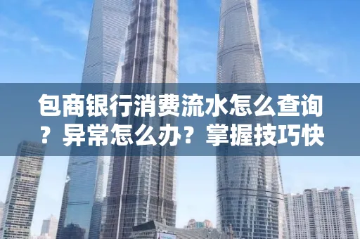 包商银行消费流水怎么查询？异常怎么办？掌握技巧快速解决